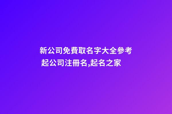新公司免費取名字大全參考 起公司注冊名,起名之家